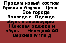 Продам новый костюм:брюки и блузка › Цена ­ 690 - Все города, Вологда г. Одежда, обувь и аксессуары » Женская одежда и обувь   . Ненецкий АО,Верхняя Мгла д.